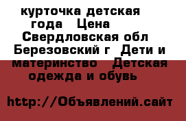 курточка детская 3-4 года › Цена ­ 350 - Свердловская обл., Березовский г. Дети и материнство » Детская одежда и обувь   